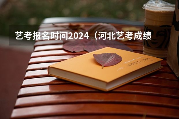 艺考报名时间2024（河北艺考成绩公布时间）