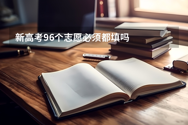 新高考96个志愿必须都填吗
