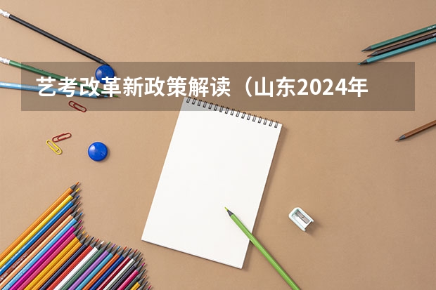 艺考改革新政策解读（山东2024年艺考时间表）