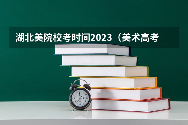 湖北美院校考时间2023（美术高考时间2024具体时间）