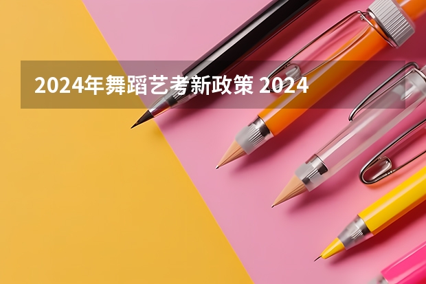 2024年舞蹈艺考新政策 2024年艺考新规定
