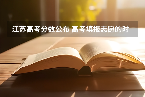 江苏高考分数公布 高考填报志愿的时间