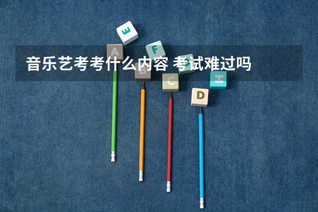 音乐艺考考什么内容 考试难过吗