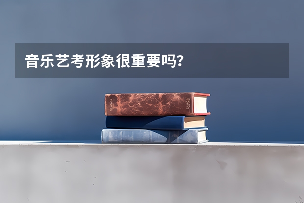 音乐艺考形象很重要吗？