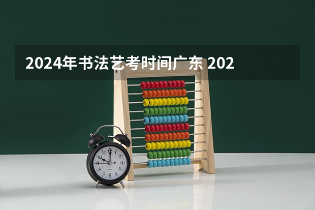 2024年书法艺考时间广东 2024年高考书法艺考政策