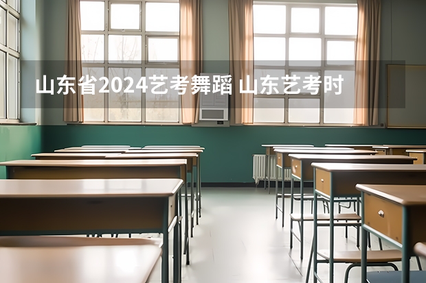 山东省2024艺考舞蹈 山东艺考时间2024年具体时间表