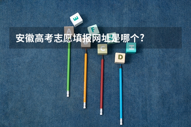 安徽高考志愿填报网址是哪个?