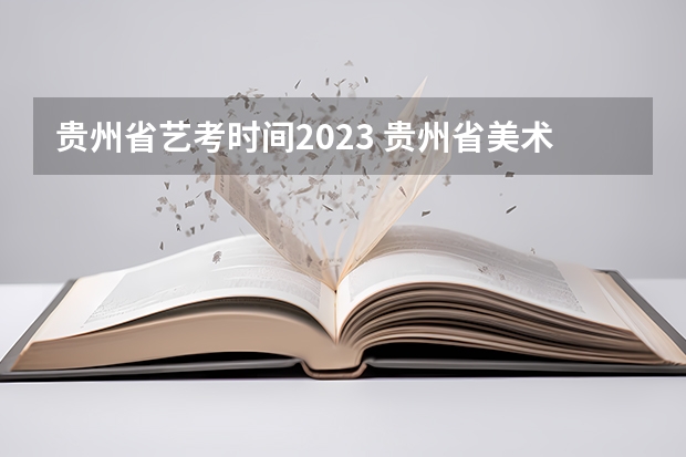 贵州省艺考时间2023 贵州省美术联考时间2023