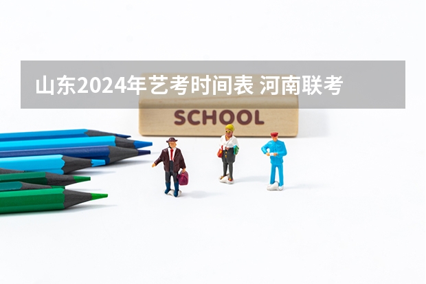 山东2024年艺考时间表 河南联考时间