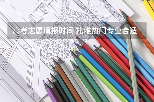 高考志愿填报时间 扎堆热门专业合适吗