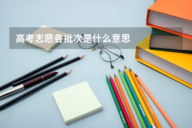 高考志愿各批次是什么意思