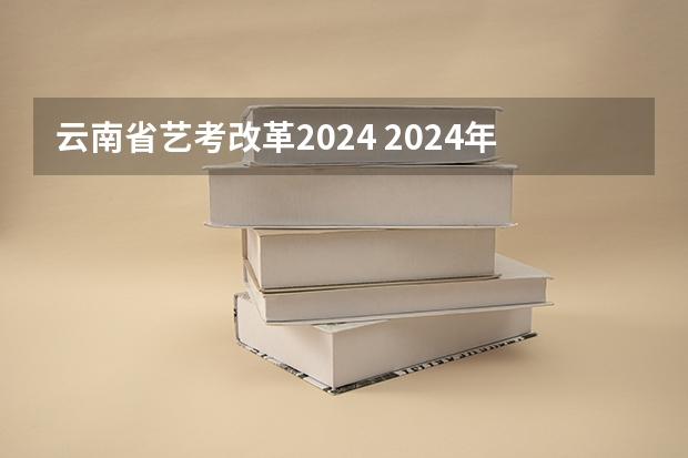 云南省艺考改革2024 2024年艺考最新政策