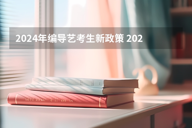 2024年编导艺考生新政策 2023年编导艺考生新政策