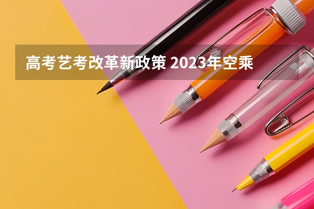 高考艺考改革新政策 2023年空乘专业艺考学校汇总