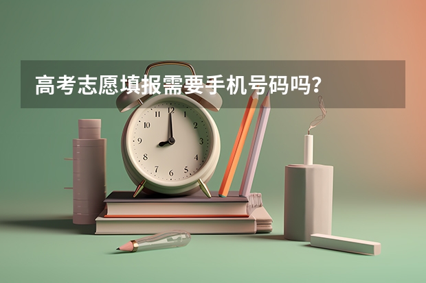 高考志愿填报需要手机号码吗？