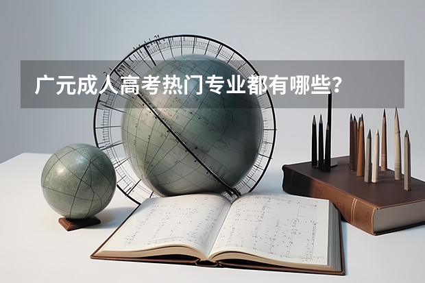 广元成人高考热门专业都有哪些？