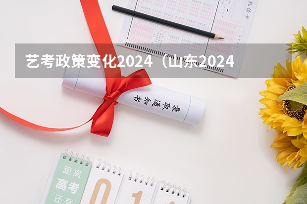 艺考政策变化2024（山东2024年艺考时间表）