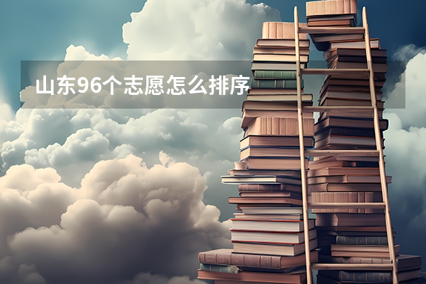 山东96个志愿怎么排序
