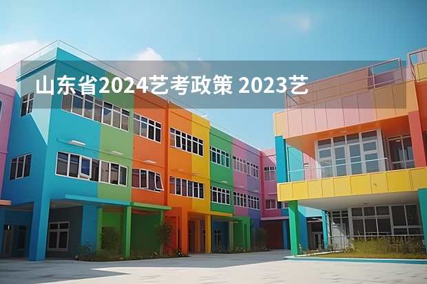 山东省2024艺考政策 2023艺考生高考时间