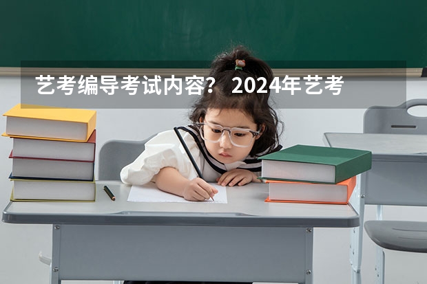 艺考编导考试内容？ 2024年艺考的时间安排是怎样的？
