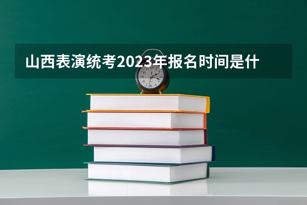 山西表演统考2023年报名时间是什么时候？附报名流程