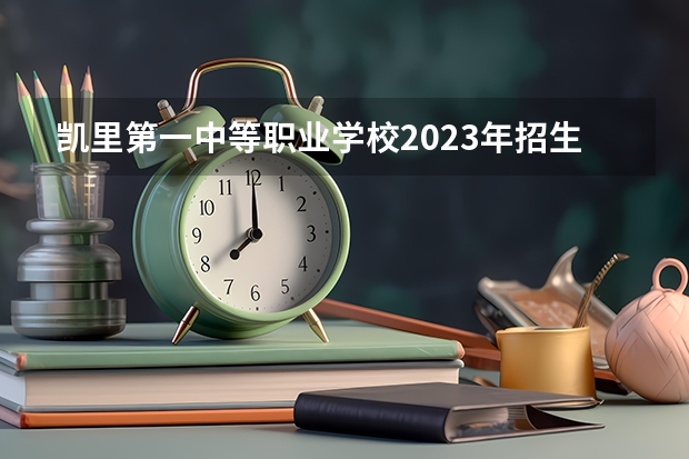 凯里第一中等职业学校2023年招生简章 凯里第一中等职业学校2023招生人数