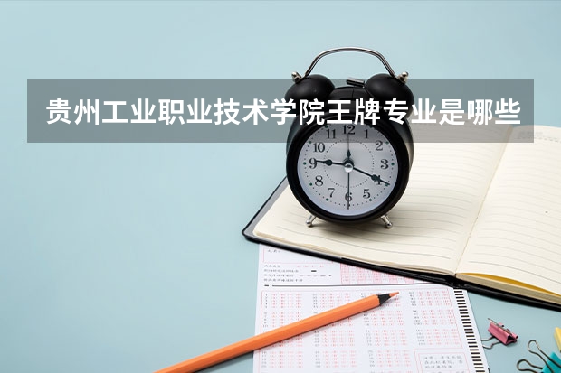 贵州工业职业技术学院王牌专业是哪些 贵州工业职业技术学院专业推荐