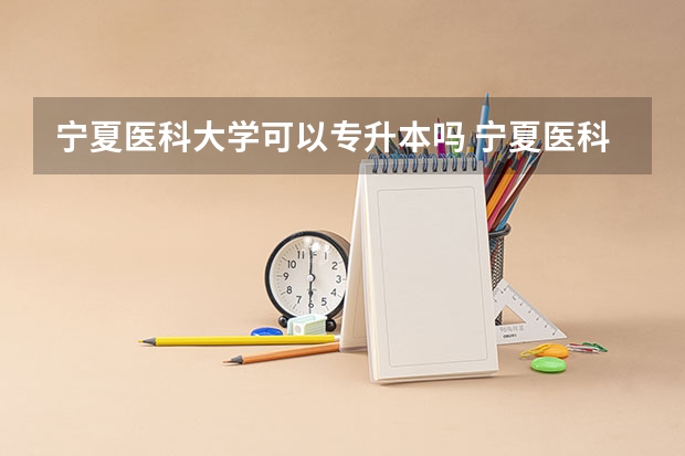 宁夏医科大学可以专升本吗 宁夏医科大学专业推荐