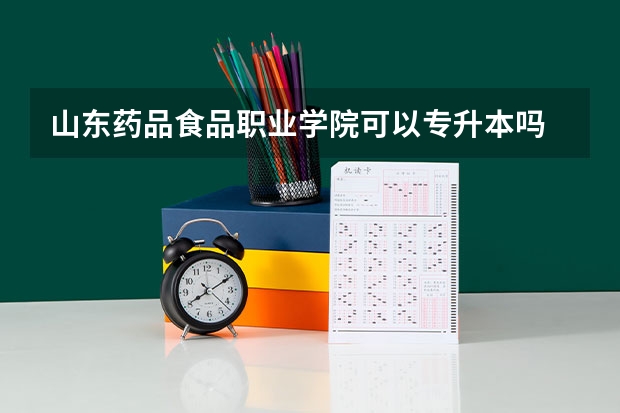 山东药品食品职业学院可以专升本吗 山东药品食品职业学院专业推荐