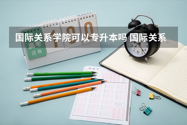国际关系学院可以专升本吗 国际关系学院专业推荐