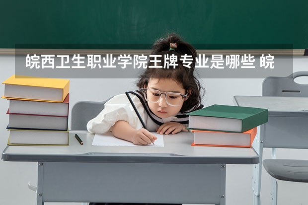 皖西卫生职业学院王牌专业是哪些 皖西卫生职业学院专业推荐