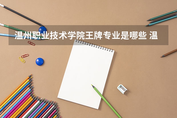 温州职业技术学院王牌专业是哪些 温州职业技术学院专业推荐