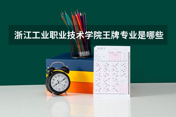 浙江工业职业技术学院王牌专业是哪些 浙江工业职业技术学院专业推荐