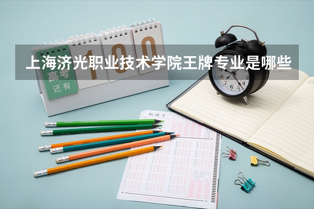 上海济光职业技术学院王牌专业是哪些 上海济光职业技术学院专业推荐