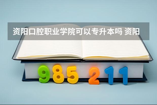 资阳口腔职业学院可以专升本吗 资阳口腔职业学院专业推荐