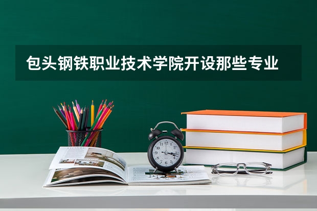 包头钢铁职业技术学院开设那些专业 包头钢铁职业技术学院就业率如何