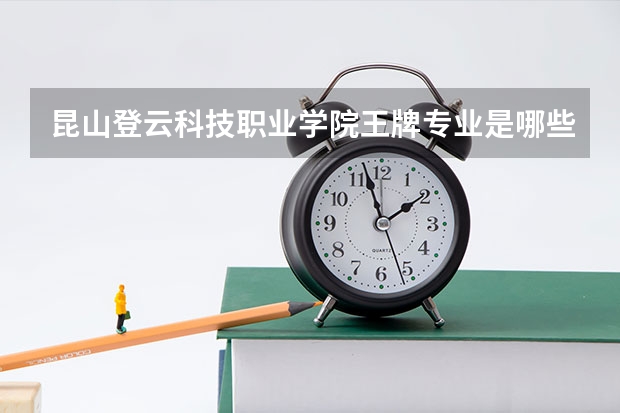 昆山登云科技职业学院王牌专业是哪些 昆山登云科技职业学院专业推荐