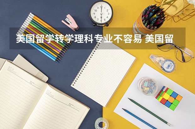 美国留学转学理科专业不容易 美国留学转学的步骤具体有哪些