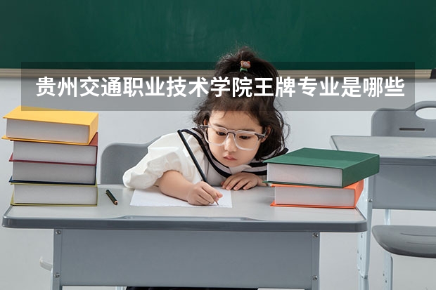 贵州交通职业技术学院王牌专业是哪些 贵州交通职业技术学院专业推荐