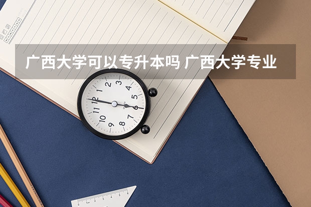 广西大学可以专升本吗 广西大学专业推荐