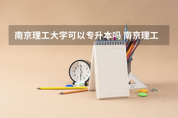 南京理工大学可以专升本吗 南京理工大学专业推荐