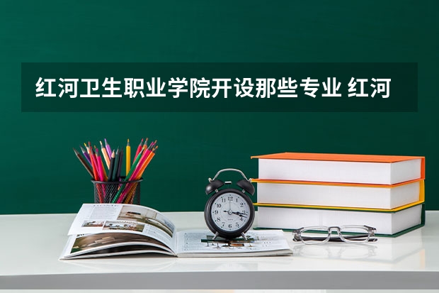 红河卫生职业学院开设那些专业 红河卫生职业学院就业率如何