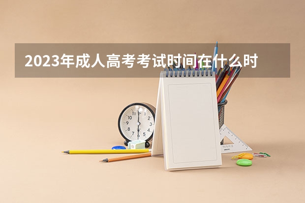 2023年成人高考考试时间在什么时候 2023年成人高考考试时间在什么时候