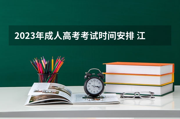 2023年成人高考考试时间安排 江西2023年成人高考考试时间具体在什么时候