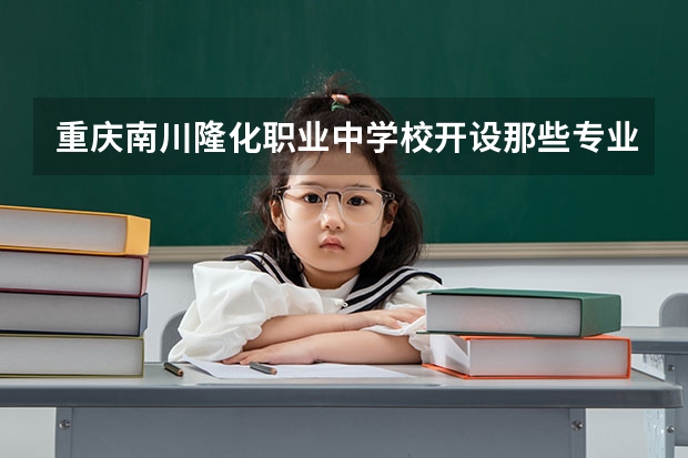重庆南川隆化职业中学校开设那些专业 重庆南川隆化职业中学校就业率如何