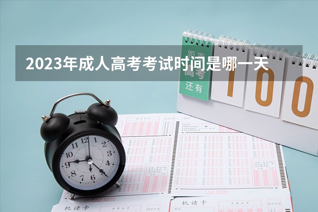 2023年成人高考考试时间是哪一天 2023年成人高考考试时间安排