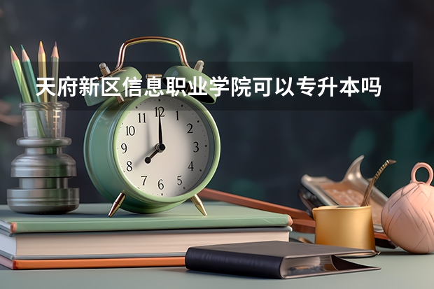 天府新区信息职业学院可以专升本吗 天府新区信息职业学院专业推荐