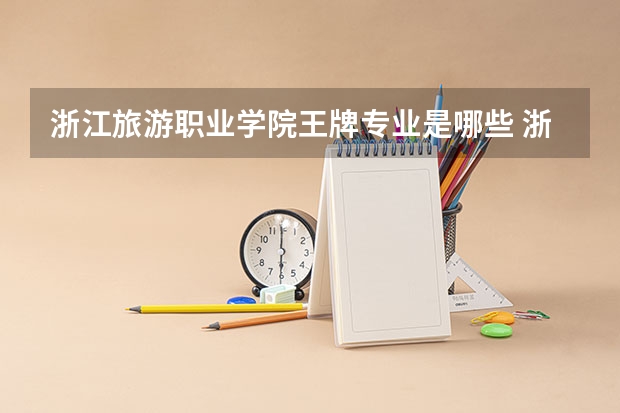 浙江旅游职业学院王牌专业是哪些 浙江旅游职业学院专业推荐