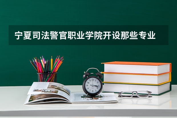 宁夏司法警官职业学院开设那些专业 宁夏司法警官职业学院就业率如何