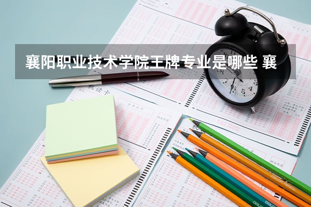 襄阳职业技术学院王牌专业是哪些 襄阳职业技术学院专业推荐